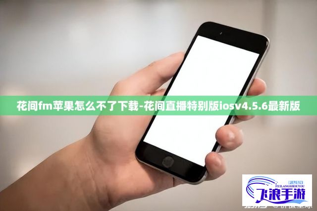 花间fm苹果怎么不了下载-花间直播特别版iosv4.5.6最新版