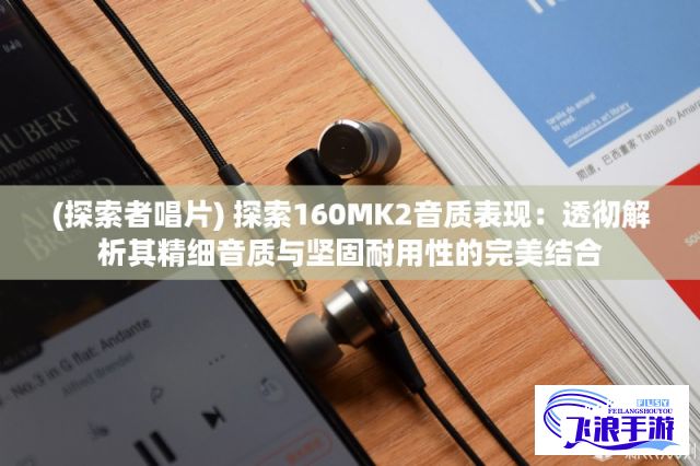 (探索者唱片) 探索160MK2音质表现：透彻解析其精细音质与坚固耐用性的完美结合