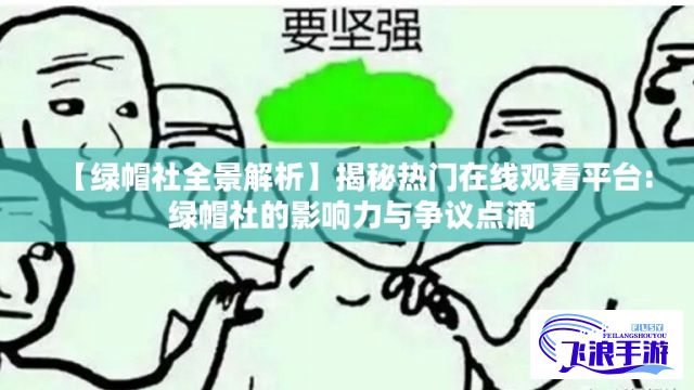 【绿帽社全景解析】揭秘热门在线观看平台: 绿帽社的影响力与争议点滴