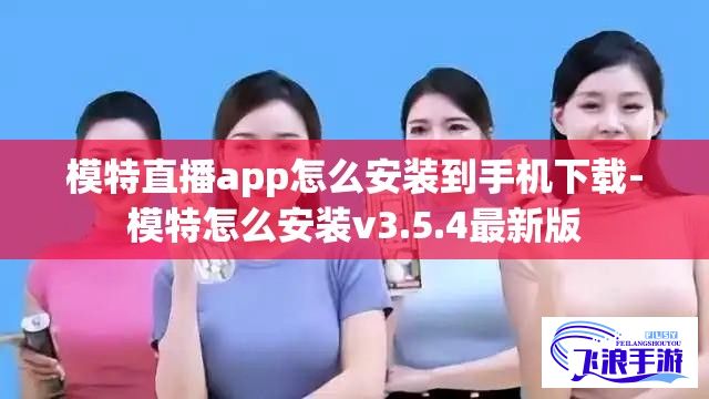 模特直播app怎么安装到手机下载-模特怎么安装v3.5.4最新版