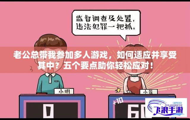 老公总带我参加多人游戏，如何适应并享受其中？五个要点助你轻松应对！