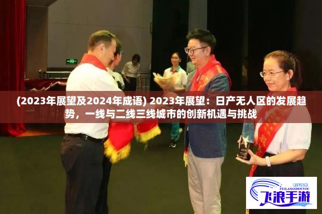 (2023年展望及2024年成语) 2023年展望：日产无人区的发展趋势，一线与二线三线城市的创新机遇与挑战