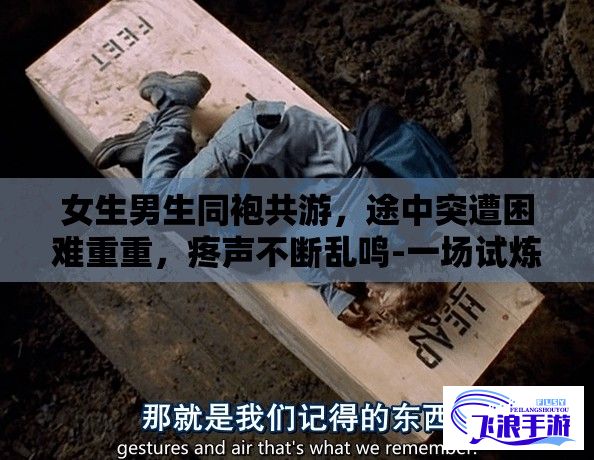 女生男生同袍共游，途中突遭困难重重，疼声不断乱鸣-一场试炼或许即将改变他们的命运。