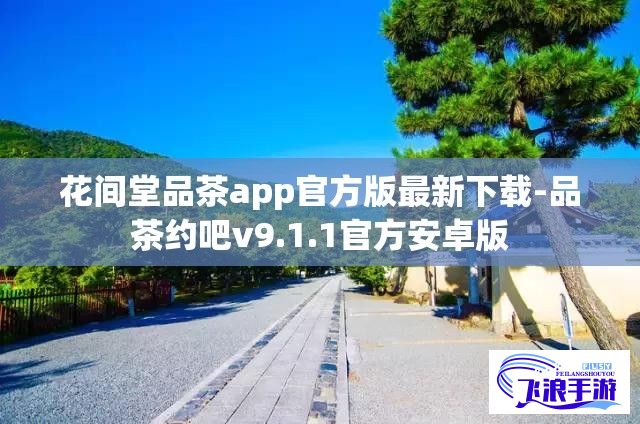 花间堂品茶app官方版最新下载-品茶约吧v9.1.1官方安卓版