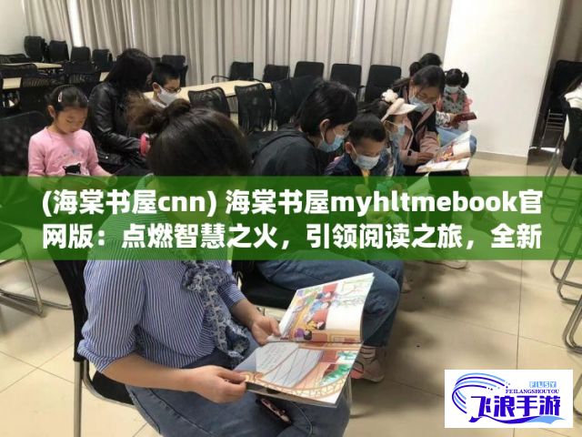 (海棠书屋cnn) 海棠书屋myhltmebook官网版：点燃智慧之火，引领阅读之旅，全新体验尽在指尖！