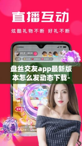 盘丝交友app最新版本怎么发动态下载-牵手app能约到么v9.5.7手机版