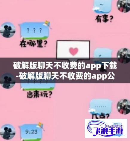 破解版聊天不收费的app下载-破解版聊天不收费的app公司v7.8.5最新版