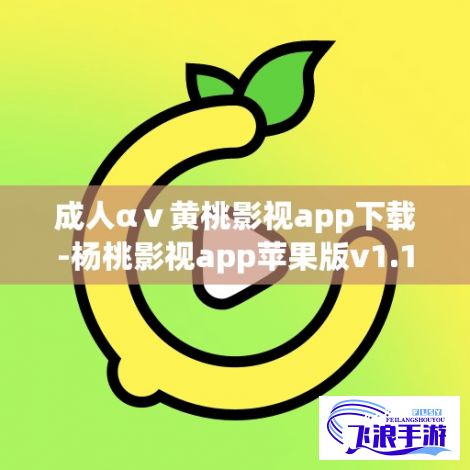 成人αⅴ黄桃影视app下载-杨桃影视app苹果版v1.1.2手机版