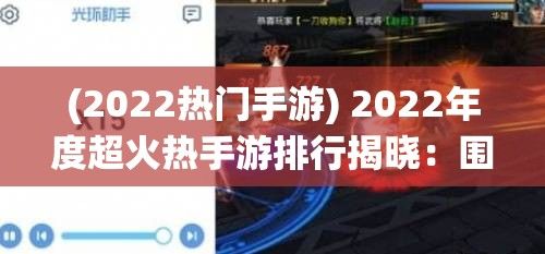 (2022热门手游) 2022年度超火热手游排行揭晓：围绕主题'尽享游戏乐趣'引领潮流，带你解析每一款好玩的游戏背后的魅力与特点