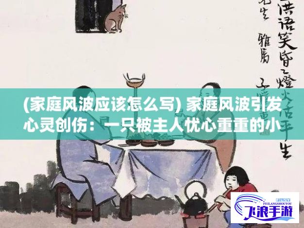 (家庭风波应该怎么写) 家庭风波引发心灵创伤：一只被主人忧心重重的小狗的故事