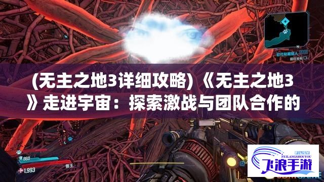 (无主之地3详细攻略) 《无主之地3》走进宇宙：探索激战与团队合作的魔幻旅程