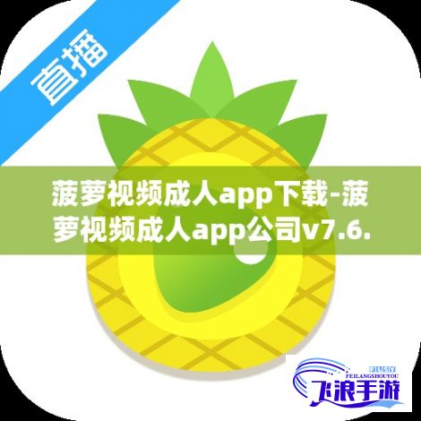 菠萝视频成人app下载-菠萝视频成人app公司v7.6.7官方版