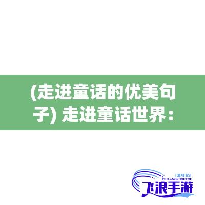 (走进童话的优美句子) 走进童话世界：从简单纯真的小红单纯又荡漾，探寻成长中的勇气与智慧