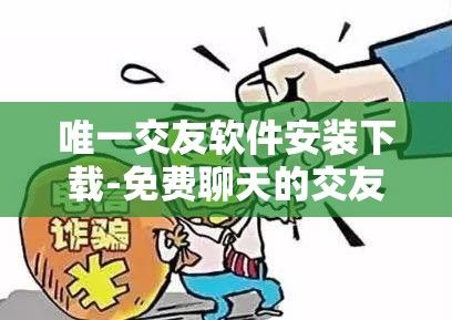 唯一交友软件安装下载-免费聊天的交友软件v4.2.1官方版