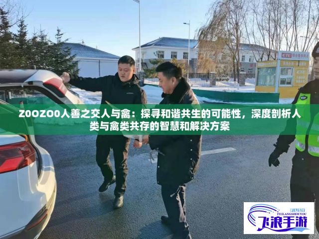 Z0OZO0人善之交人与禽：探寻和谐共生的可能性，深度剖析人类与禽类共存的智慧和解决方案