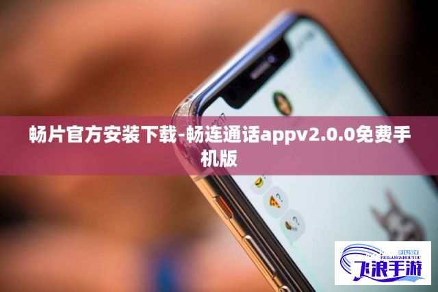 畅片官方安装下载-畅连通话appv2.0.0免费手机版